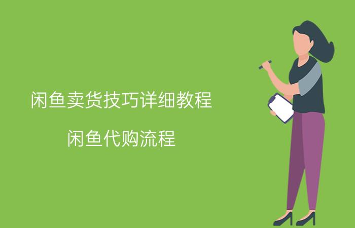 闲鱼卖货技巧详细教程 闲鱼代购流程？